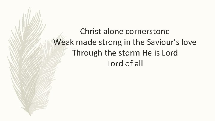 Christ alone cornerstone Weak made strong in the Saviour's love Through the storm He