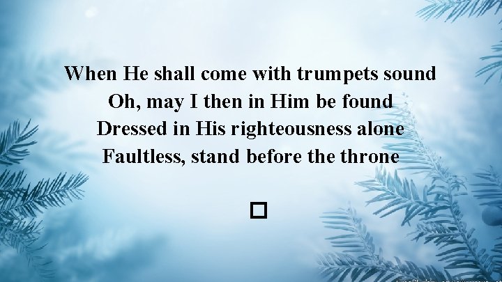 When He shall come with trumpets sound Oh, may I then in Him be