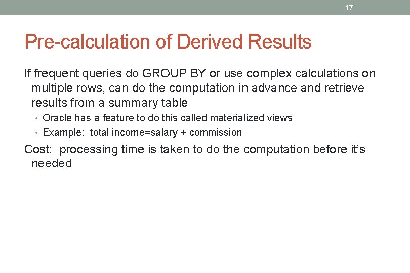17 Pre-calculation of Derived Results If frequent queries do GROUP BY or use complex