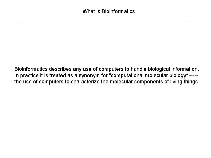 What is Bioinformatics describes any use of computers to handle biological information. In practice