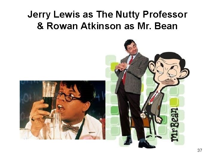 Jerry Lewis as The Nutty Professor & Rowan Atkinson as Mr. Bean 37 