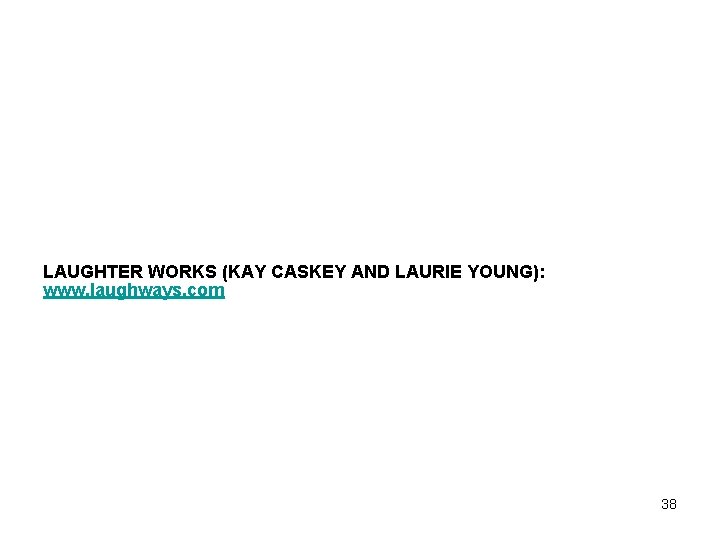 LAUGHTER WORKS (KAY CASKEY AND LAURIE YOUNG): www. laughways. com 38 