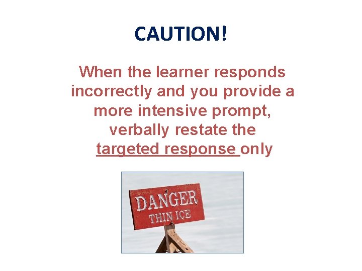 CAUTION! When the learner responds incorrectly and you provide a more intensive prompt, verbally