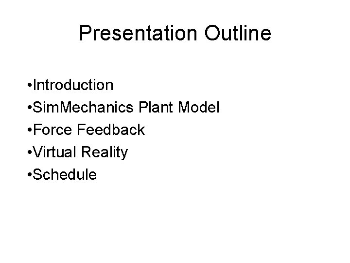 Presentation Outline • Introduction • Sim. Mechanics Plant Model • Force Feedback • Virtual Presentation Outline • Introduction • Sim. Mechanics Plant Model • Force Feedback • Virtual