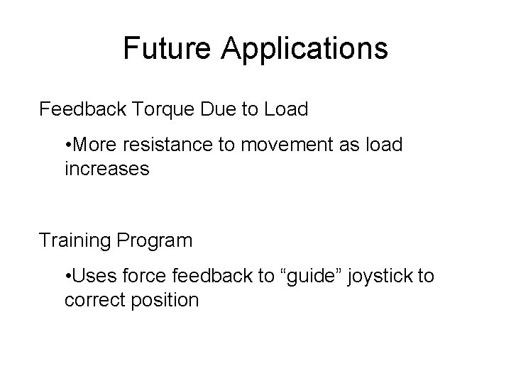 Future Applications Feedback Torque Due to Load • More resistance to movement as load Future Applications Feedback Torque Due to Load • More resistance to movement as load