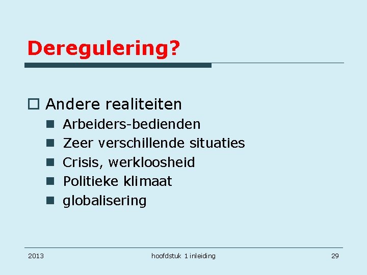 Deregulering? o Andere realiteiten n n 2013 Arbeiders-bedienden Zeer verschillende situaties Crisis, werkloosheid Politieke