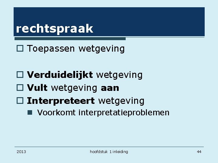 rechtspraak o Toepassen wetgeving o Verduidelijkt wetgeving o Vult wetgeving aan o Interpreteert wetgeving