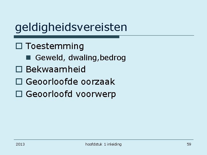 geldigheidsvereisten o Toestemming n Geweld, dwaling, bedrog o Bekwaamheid o Geoorloofde oorzaak o Geoorloofd