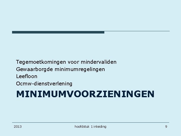 Tegemoetkomingen voor mindervaliden Gewaarborgde minimumregelingen Leefloon Ocmw-dienstverlening MINIMUMVOORZIENINGEN 2013 hoofdstuk 1 inleiding 9 