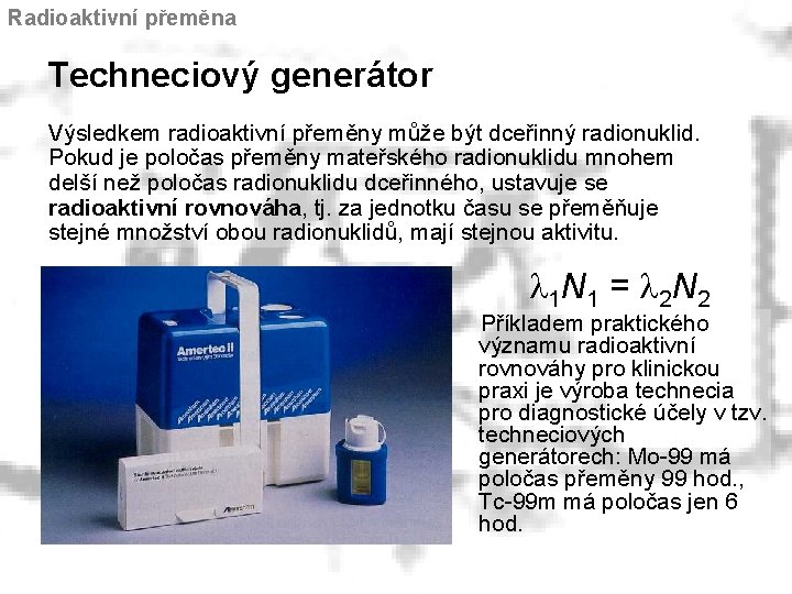 Radioaktivní přeměna Techneciový generátor Výsledkem radioaktivní přeměny může být dceřinný radionuklid. Pokud je poločas