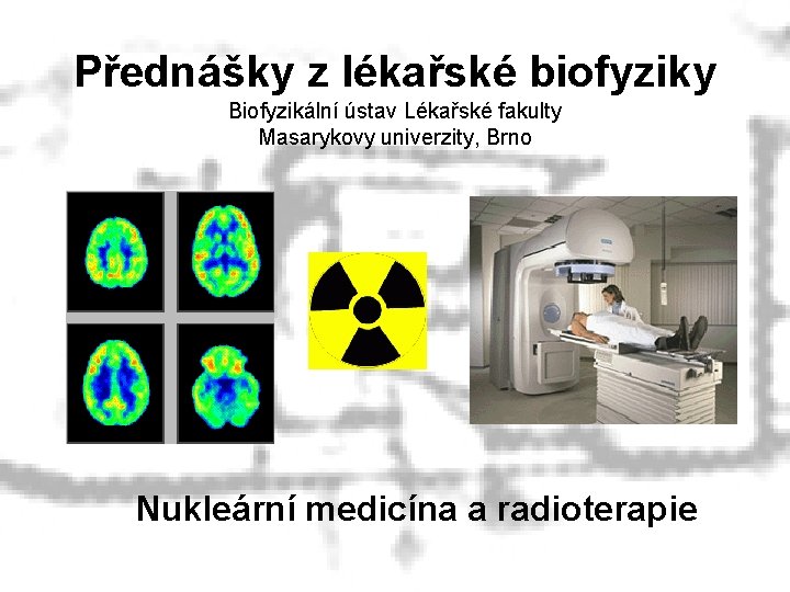 Přednášky z lékařské biofyziky Biofyzikální ústav Lékařské fakulty Masarykovy univerzity, Brno Nukleární medicína a