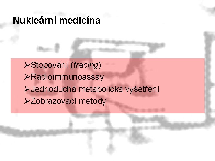 Nukleární medicína ØStopování (tracing) ØRadioimmunoassay ØJednoduchá metabolická vyšetření ØZobrazovací metody 