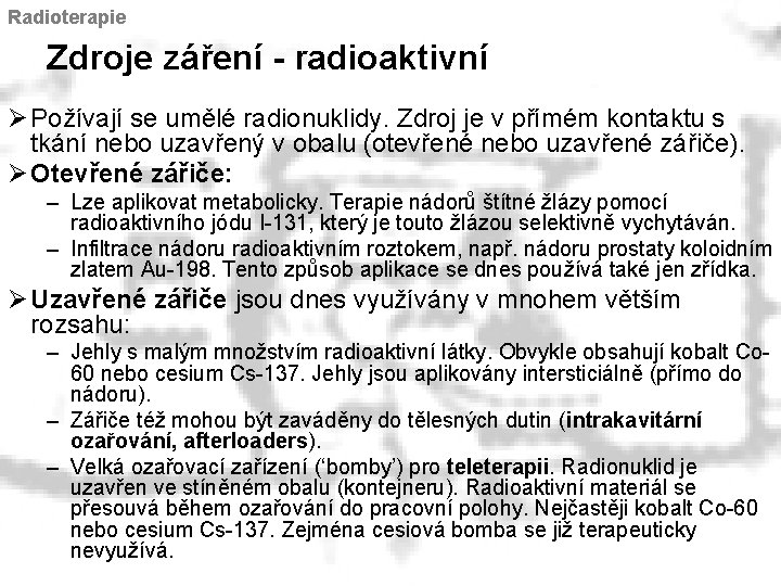 Radioterapie Zdroje záření - radioaktivní Ø Požívají se umělé radionuklidy. Zdroj je v přímém