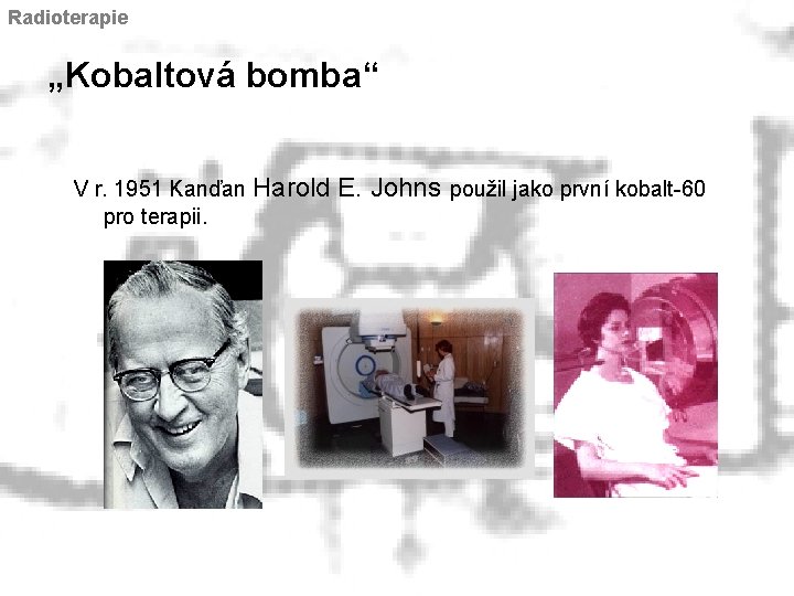 Radioterapie „Kobaltová bomba“ V r. 1951 Kanďan Harold pro terapii. E. Johns použil jako