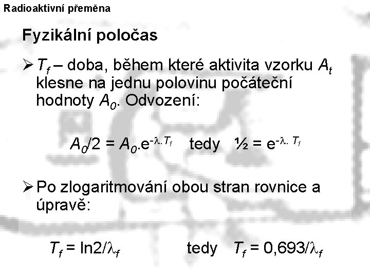 Radioaktivní přeměna Fyzikální poločas Ø Tf – doba, během které aktivita vzorku At klesne