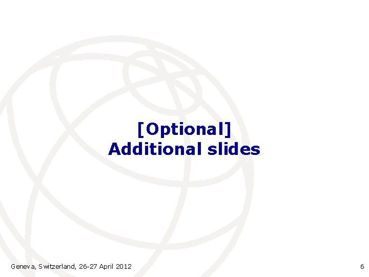 [Optional] Additional slides Geneva, Switzerland, 26 -27 April 2012 6 