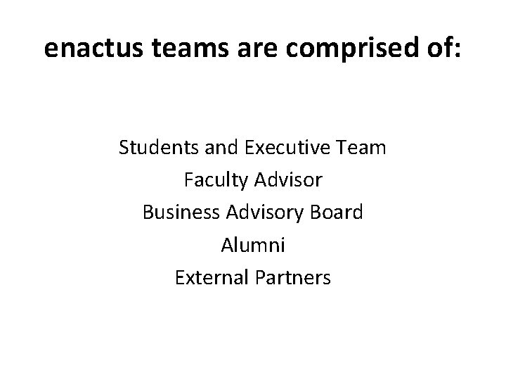 enactus teams are comprised of: Students and Executive Team Faculty Advisor Business Advisory Board