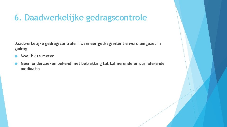 6. Daadwerkelijke gedragscontrole = wanneer gedragsintentie word omgezet in gedrag Moeilijk te meten Geen