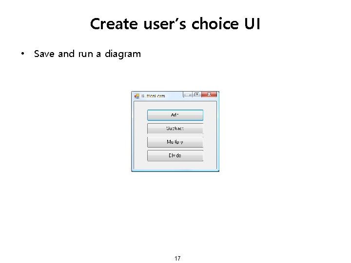 Create user’s choice UI • Save and run a diagram 17 