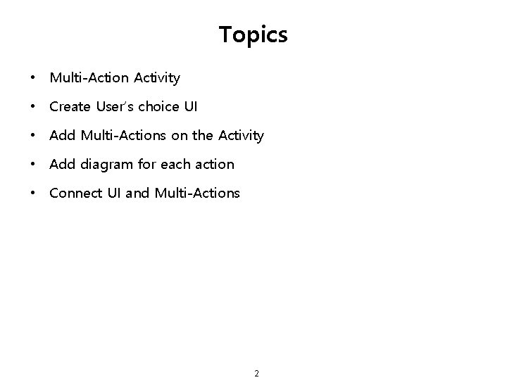 Topics • Multi-Action Activity • Create User’s choice UI • Add Multi-Actions on the