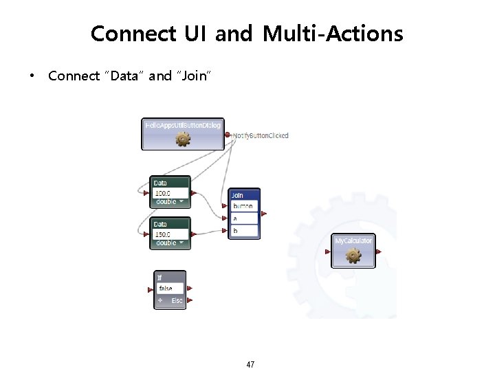 Connect UI and Multi-Actions • Connect “Data” and “Join” 47 
