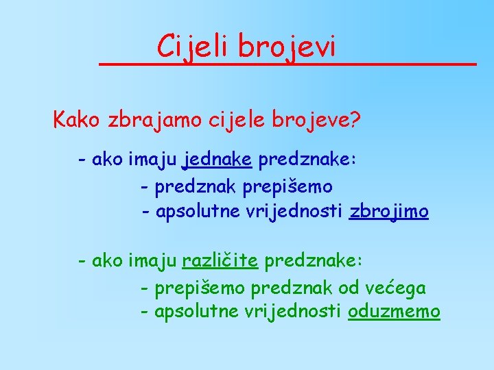 Cijeli brojevi Kako zbrajamo cijele brojeve? - ako imaju jednake predznake: - predznak prepišemo Cijeli brojevi Kako zbrajamo cijele brojeve? - ako imaju jednake predznake: - predznak prepišemo