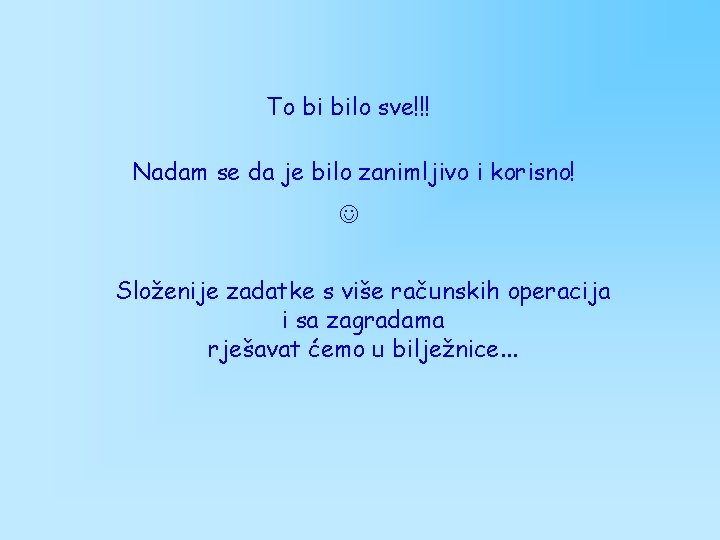 To bi bilo sve!!! Nadam se da je bilo zanimljivo i korisno! Složenije zadatke