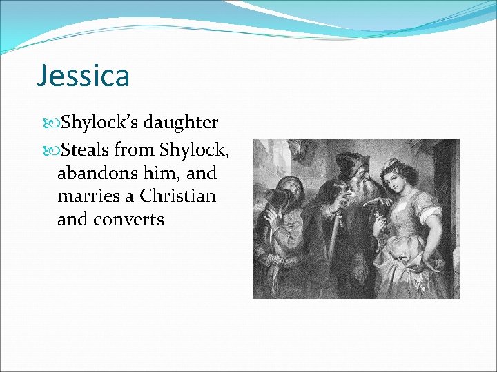 Jessica Shylock’s daughter Steals from Shylock, abandons him, and marries a Christian and converts