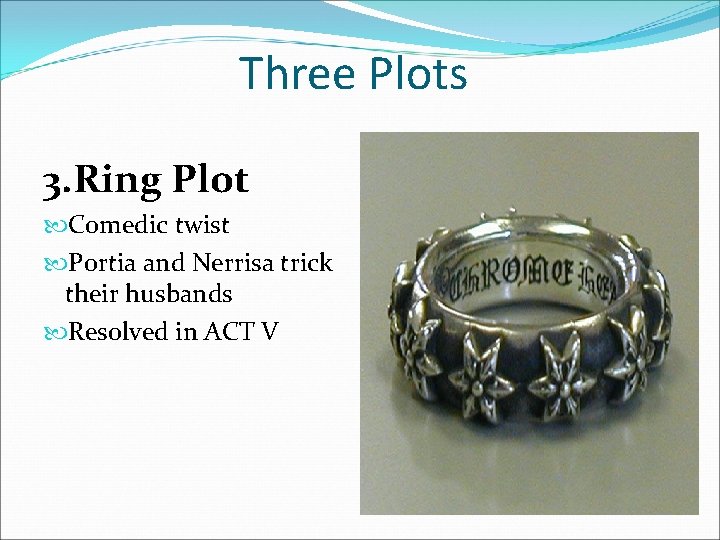 Three Plots 3. Ring Plot Comedic twist Portia and Nerrisa trick their husbands Resolved