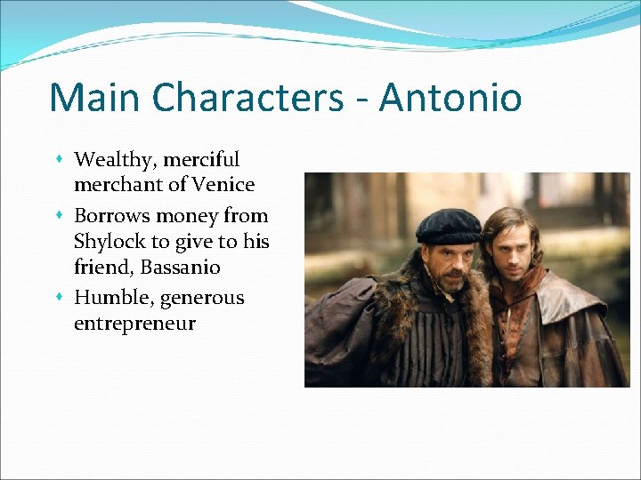 Main Characters - Antonio s Wealthy, merciful merchant of Venice s Borrows money from