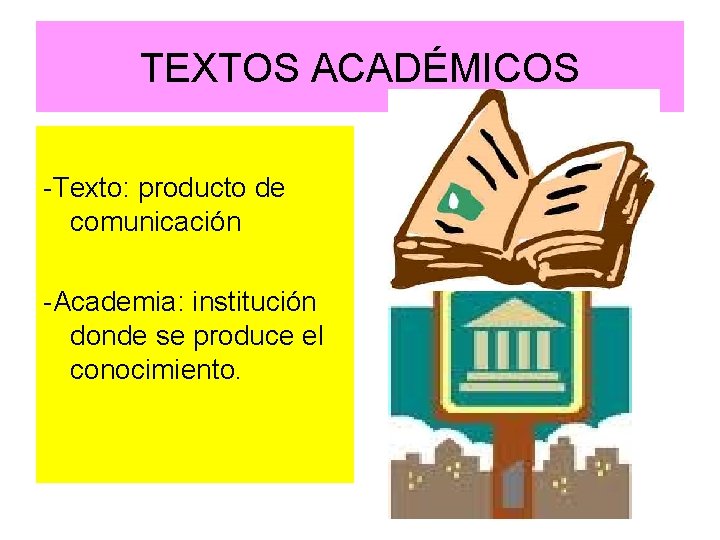 TEXTOS ACADÉMICOS -Texto: producto de comunicación -Academia: institución donde se produce el conocimiento. 