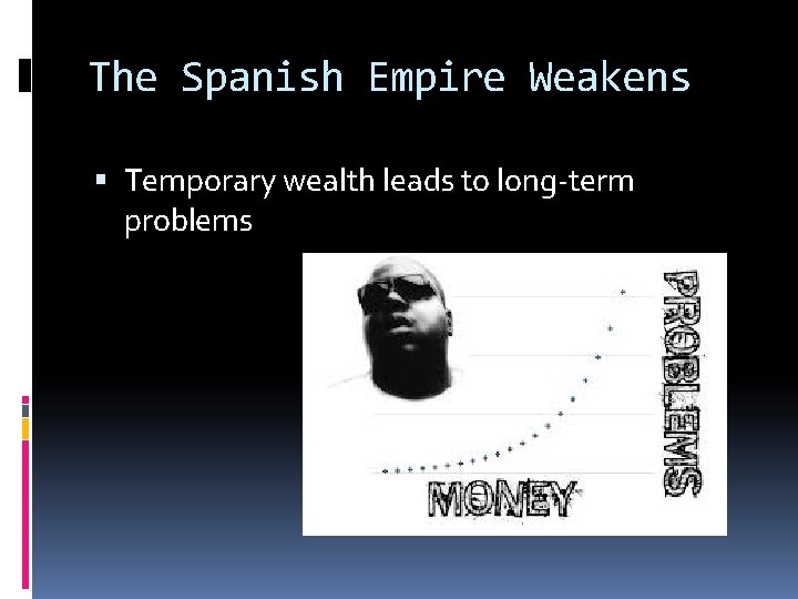 The Spanish Empire Weakens Temporary wealth leads to long-term problems 