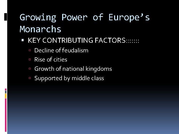 Growing Power of Europe’s Monarchs KEY CONTRIBUTING FACTORS: : : : Decline of feudalism