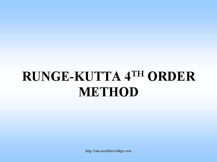 TH 4 RUNGE-KUTTA ORDER METHOD http: //nm. mathforcollege. com 