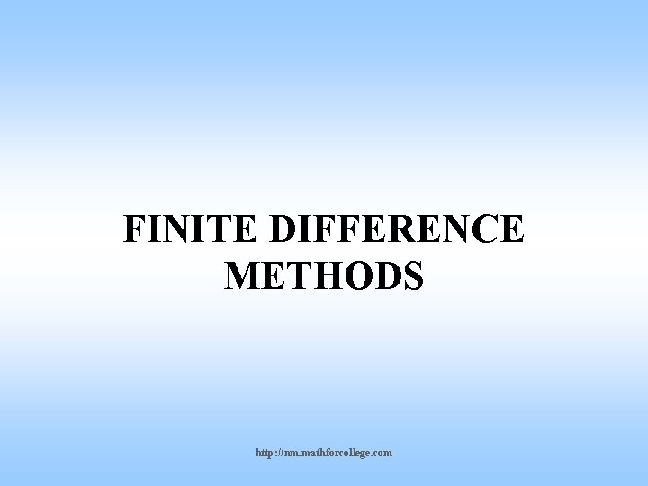 FINITE DIFFERENCE METHODS http: //nm. mathforcollege. com 