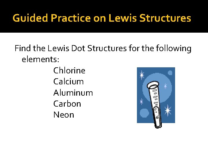 Guided Practice on Lewis Structures Find the Lewis Dot Structures for the following elements:
