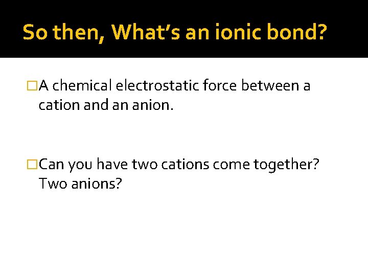 So then, What’s an ionic bond? �A chemical electrostatic force between a cation and So then, What’s an ionic bond? �A chemical electrostatic force between a cation and