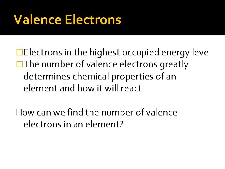Valence Electrons �Electrons in the highest occupied energy level �The number of valence electrons Valence Electrons �Electrons in the highest occupied energy level �The number of valence electrons