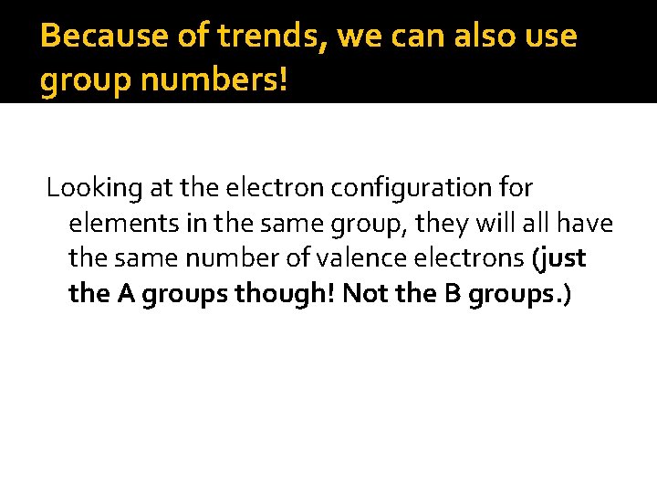 Because of trends, we can also use group numbers! Looking at the electron configuration