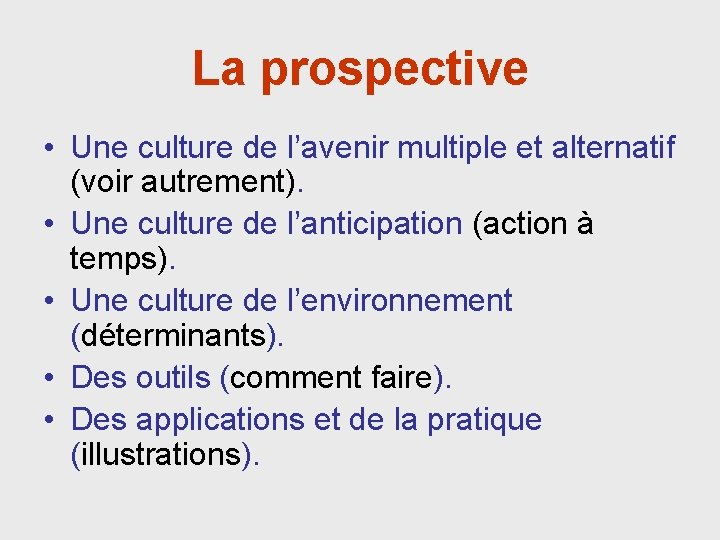 La prospective • Une culture de l’avenir multiple et alternatif (voir autrement). • Une