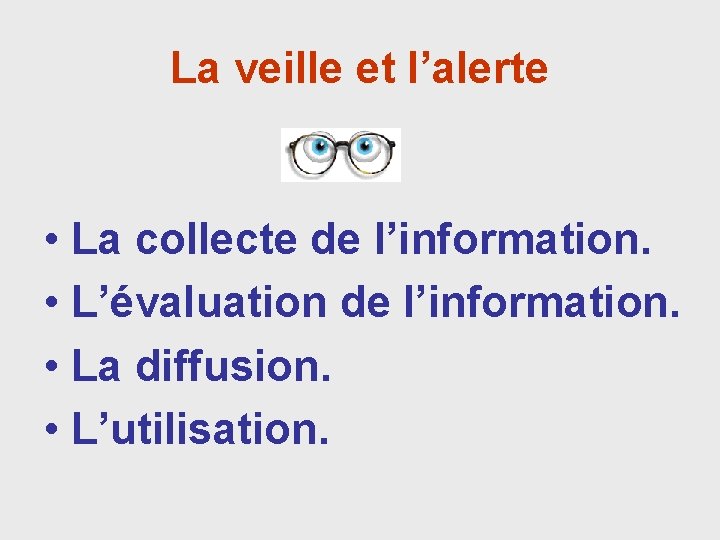 La veille et l’alerte • La collecte de l’information. • L’évaluation de l’information. •