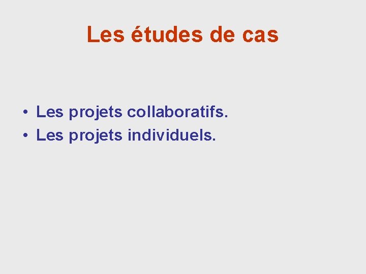 Les études de cas • Les projets collaboratifs. • Les projets individuels. 