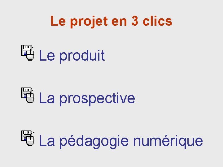 Le projet en 3 clics Le produit La prospective La pédagogie numérique 