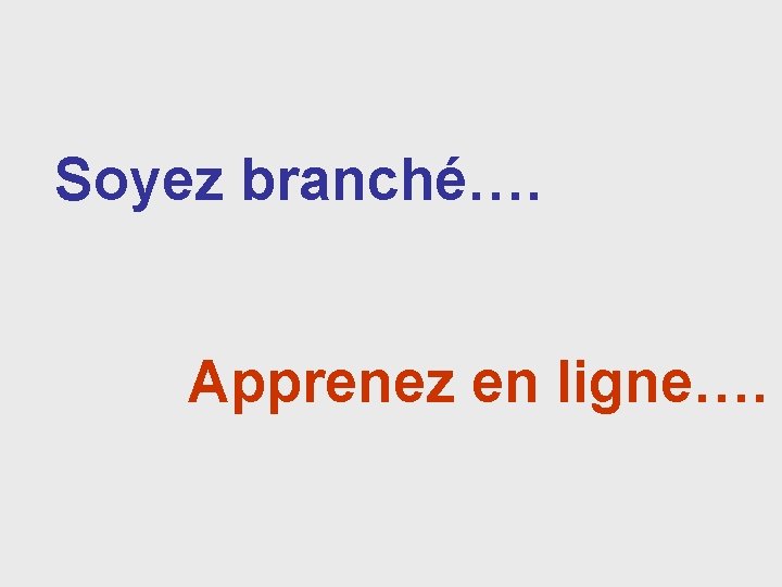 Soyez branché…. Apprenez en ligne…. 