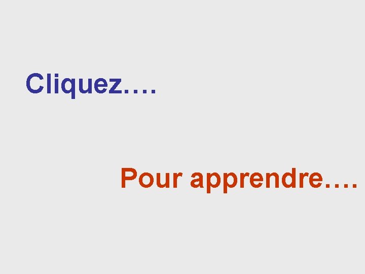 Cliquez…. Pour apprendre…. 