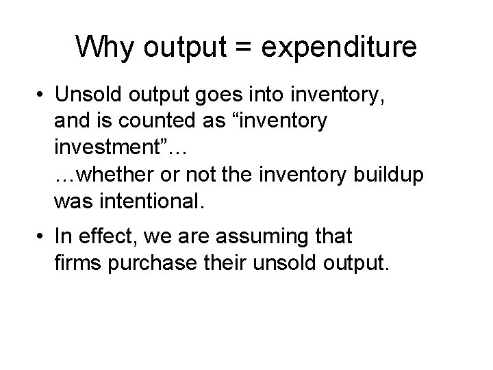 Why output = expenditure • Unsold output goes into inventory, and is counted as