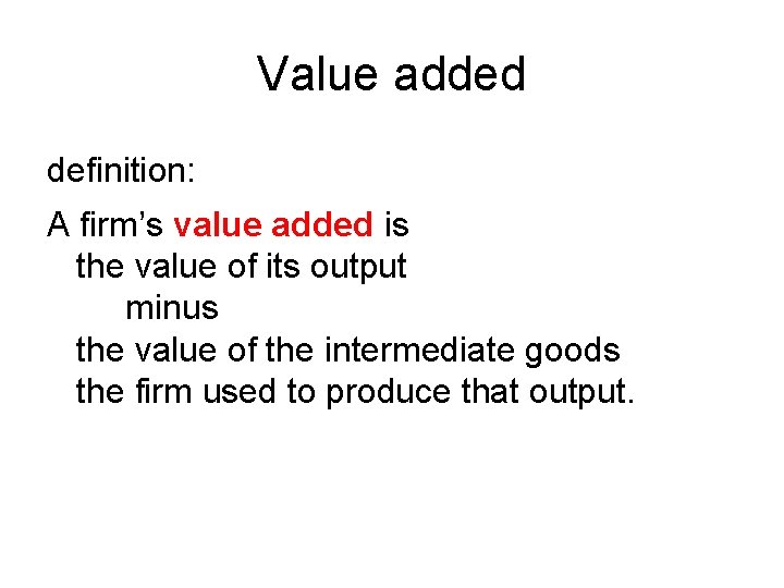 Value added definition: A firm’s value added is the value of its output minus