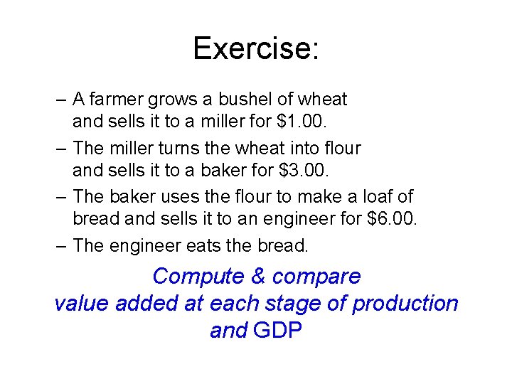 Exercise: – A farmer grows a bushel of wheat and sells it to a