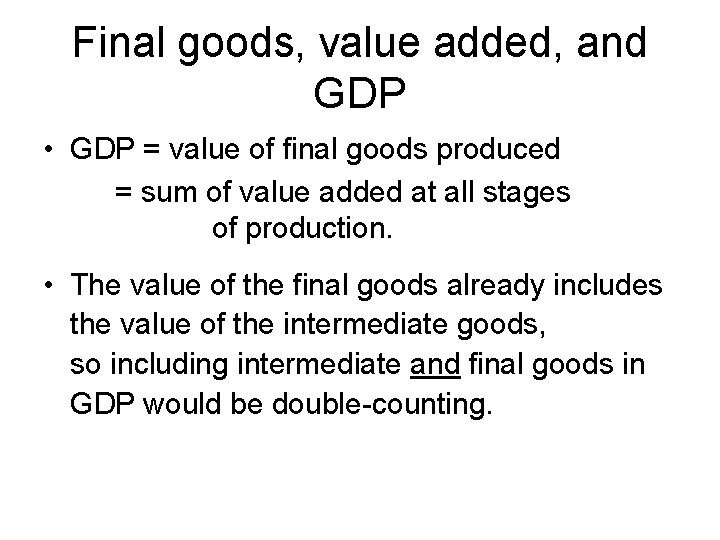 Final goods, value added, and GDP • GDP = value of final goods produced