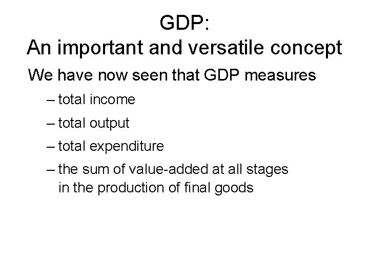 GDP: An important and versatile concept We have now seen that GDP measures –